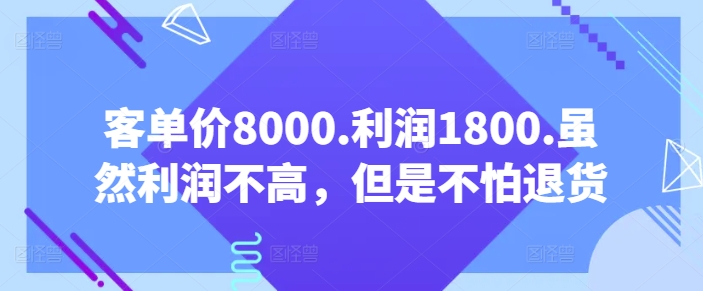 客单价8000.利润1800.虽然利润不高，但是不怕退货【付费文章】-网络创业副业兼职学习网