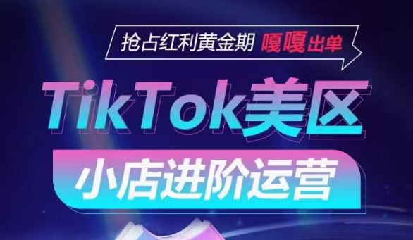 TikTok Shop美区小店进阶运营，抢占红利黄金期 嘎嘎出单-网络创业副业兼职学习网