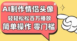 【零门槛高收益】情侣头像视频，播放量百万不是梦【揭秘】-网络创业副业兼职学习网
