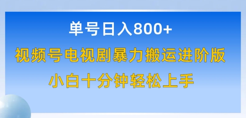 单号日赚800+，视频号电视剧暴力搬运进阶版，100%过原创，小白十分钟也能轻松入手【揭秘】-网络创业副业兼职学习网