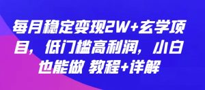 每月稳定变现2W+玄学项目，低门槛高利润，小白也能做 教程+详解【揭秘】-网络创业副业兼职学习网