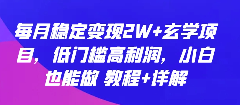 每月稳定变现2W+玄学项目，低门槛高利润，小白也能做 教程+详解【揭秘】-网络创业副业兼职学习网