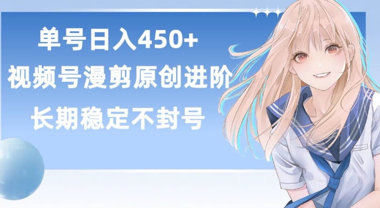 单号日赚450+，视频号原创漫剪进阶版，长久稳定，而且具有睡后收益【揭秘】-网络创业副业兼职学习网