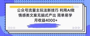 公众号流量主玩法新技巧，利用AI做情感类文案无脑式产出，简单易学，月收益4000+【揭秘】-网络创业副业兼职学习网