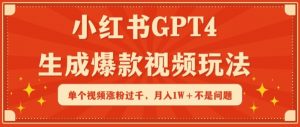 小红书GPT4生成爆款视频玩法，单个视频涨粉过千，月入1W+不是问题【揭秘】-网络创业副业兼职学习网