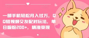 一部手机轻松月入过万，QQ短视频交友配对玩法，单日吸粉200+，精准变现【揭秘】-网络创业副业兼职学习网