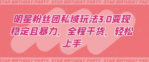 明星粉丝团私域玩法3.0变现稳定且暴力，全程干货，轻松上手【揭秘】-网络创业副业兼职学习网