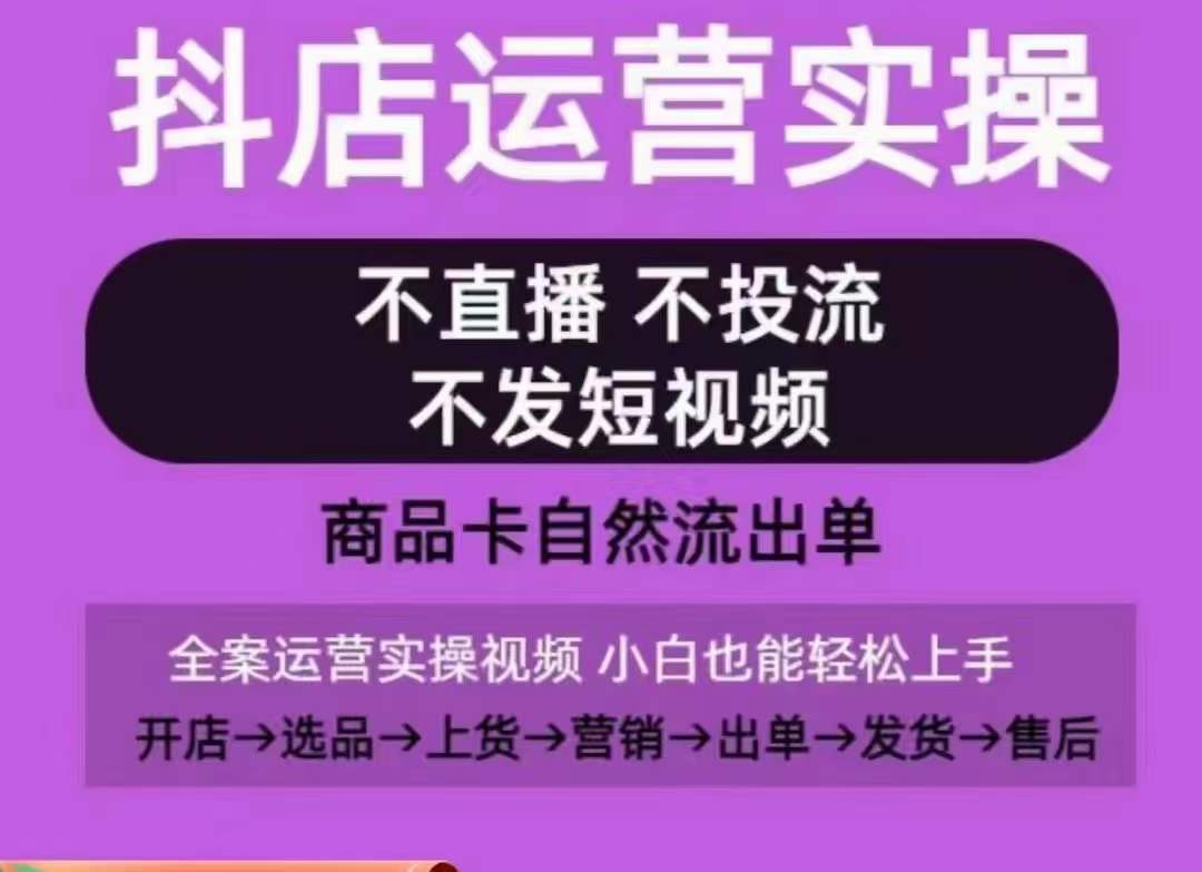 抖店运营实操课，从0-1起店视频全实操，不直播、不投流、不发短视频，商品卡自然流出单-网络创业副业兼职学习网
