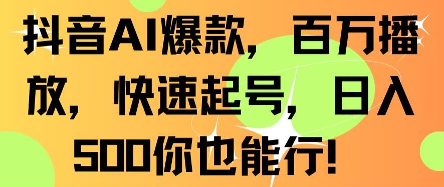 抖音AI爆款,百万播放,快速起号,日入500你也能行【揭秘】