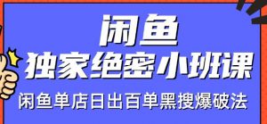 火焱社闲鱼独家绝密小班课-闲鱼单店日出百单黑搜爆破法-网络创业副业兼职学习网