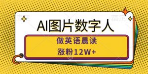 AI图片数字人做英语晨读,涨粉12W+,市场潜力巨大-网络创业副业兼职学习网