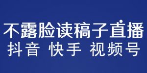 不露脸读稿子直播玩法,抖音快手视频号,月入3w+详细视频课程-网络创业副业兼职学习网