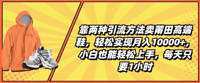 靠两种引流方法卖莆田高端鞋，轻松实现月入1W+，小白也能轻松上手，每天只要1小时【揭秘】-网络创业副业兼职学习网