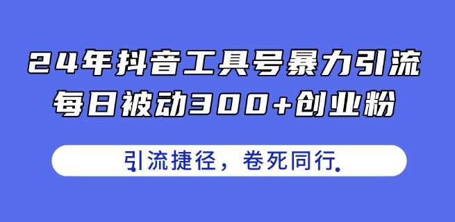 24年抖音工具号暴力引流,每日被动300+创业粉,创业粉捷径,卷死同行【揭秘】