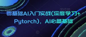 零基础AI入门实战(深度学习+Pytorch),AI必备基础-网络创业副业兼职学习网