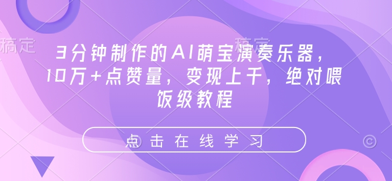 3分钟制作的AI萌宝演奏乐器，10万+点赞量，变现上千，绝对喂饭级教程-网络创业副业兼职学习网