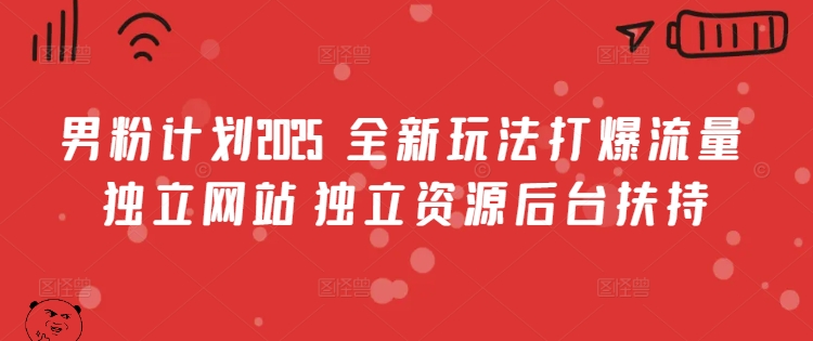 男粉计划2025  全新玩法打爆流量 独立网站 独立资源后台扶持【揭秘】-网络创业副业兼职学习网