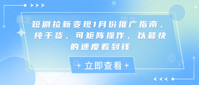 短剧拉新变现1月份推广指南，纯干货，可矩阵操作，以最快的速度看到钱-网络创业副业兼职学习网