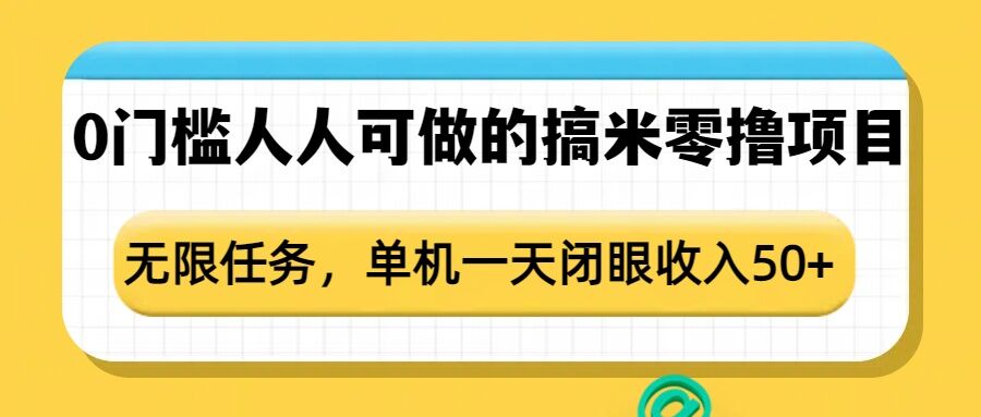 0门槛人人可做的搞米零撸项目，无限任务，单机一天闭眼收入50+-网络创业副业兼职学习网