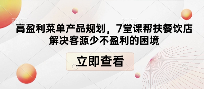 高盈利菜单产品规划，7堂课帮扶餐饮店解决客源少不盈利的困境-网络创业副业兼职学习网