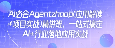 Ai必会Agent(应用解读+项目实战)精讲班，一站式搞定AI+行业落地应用实战-网络创业副业兼职学习网
