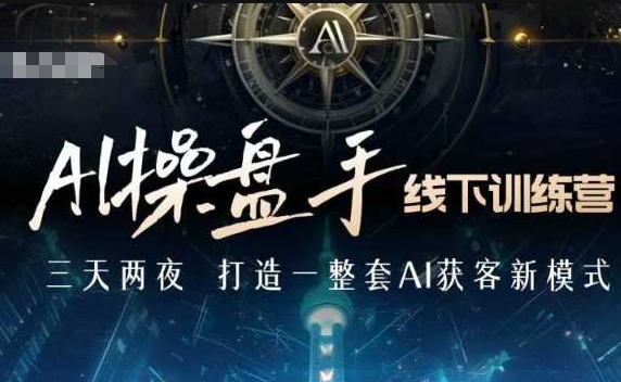 AI操盘手线下训练营，打造AI获客新模式，跟上ai时代，新商业-网络创业副业兼职学习网