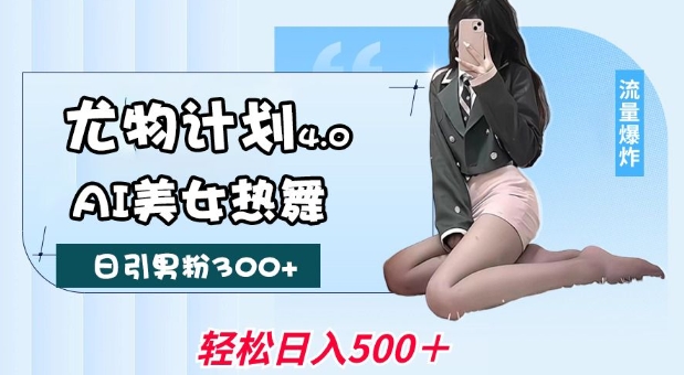 尤物计划4.0，AI美女热舞引爆流量，不限流不封号，轻松月入1W+-网络创业副业兼职学习网