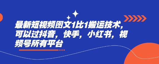 最新短视频图文1比1搬运技术，可以过抖音，快手，小红书，视频号所有平台-网络创业副业兼职学习网