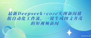 最新Deepseek+coze实现新闻播报自动化工作流，一键生成图文并茂的短视频新闻-网络创业副业兼职学习网