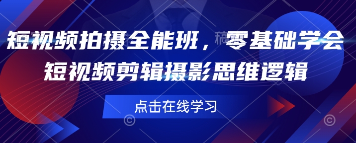 短视频拍摄全能班，零基础学会短视频剪辑摄影思维逻辑-网络创业副业兼职学习网