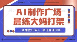 AI制作广场晨练大妈打架,一条播放10W+,单日变现多张【揭秘】-网络创业副业兼职学习网