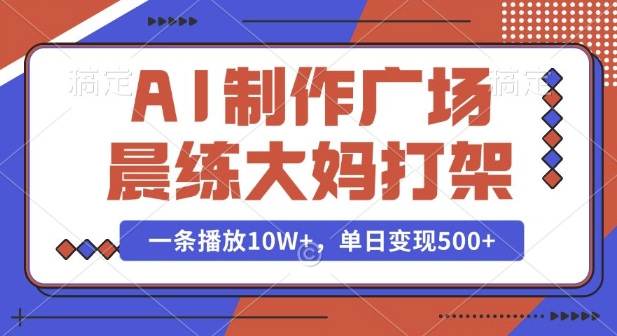 AI制作广场晨练大妈打架，一条播放10W+，单日变现多张【揭秘】-网络创业副业兼职学习网