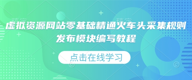 虚拟资源网站零基础精通火车头采集规则发布模块编写教程-网络创业副业兼职学习网