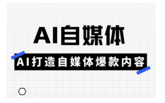 Ai自媒体实操课，AI打造自媒体爆款内容-网络创业副业兼职学习网
