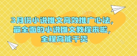 3月份小说推文高效推广心法，最全面的小说推文教程来啦，全程高能干货-网络创业副业兼职学习网