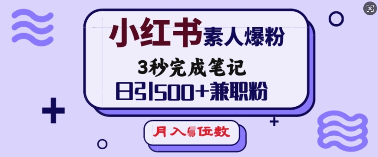 小红书素人爆粉，3秒完成笔记，日引500+兼职粉，月入5位数-网络创业副业兼职学习网