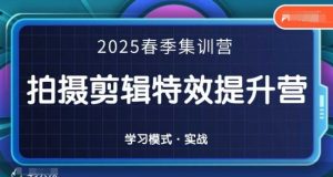 2025春季拍剪全能集训营,拍摄剪辑特效提升营-网络创业副业兼职学习网