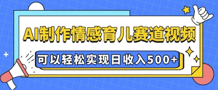 AI 制作情感育儿赛道视频，可以轻松实现日收入5张【揭秘】-网络创业副业兼职学习网