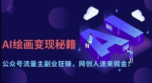 AI绘画变现秘籍：公众号流量主副业狂挣，网创人速来掘金【揭秘】-网络创业副业兼职学习网