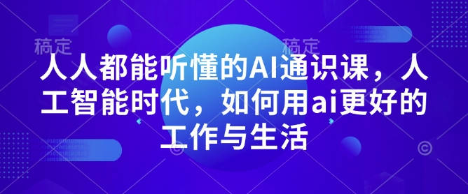 人人都能听懂的AI通识课，人工智能时代，如何用ai更好的工作与生活-网络创业副业兼职学习网