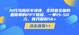 AI代写简历专项课,全网最全面的最简单的PPT教程,一单15-50元,首月盈利5k+-网络创业副业兼职学习网