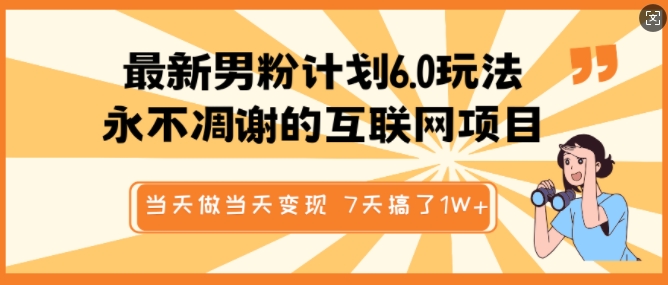 最新男粉计划6.0玩法，永不凋谢的互联网项目，当天做当天变现，视频包原创，7天搞了1个W-网络创业副业兼职学习网