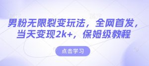 男粉无限裂变玩法,全网首发,当天变现2k+,保姆级教程【永久更新】【揭秘】-网络创业副业兼职学习网