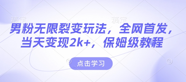 男粉无限裂变玩法，全网首发，当天变现2k+，保姆级教程【永久更新】【揭秘】-网络创业副业兼职学习网
