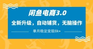 闲鱼电商3.0，全新升级，自动铺货，无脑操作，单月稳定变现8k+【揭秘】-网络创业副业兼职学习网