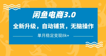 闲鱼电商3.0，全新升级，自动铺货，无脑操作，单月稳定变现8k+【揭秘】-网络创业副业兼职学习网