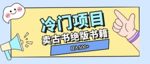 冷门项目,卖古书古籍玩法单视频即可收入大几张【揭秘】-网络创业副业兼职学习网