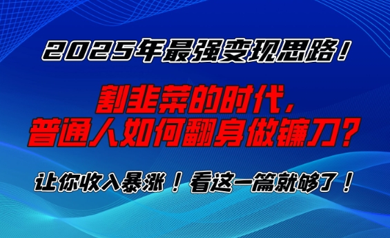 2025年最强变现思路，割韭菜的时代， 普通人如何翻身做镰刀？【揭秘】-网络创业副业兼职学习网