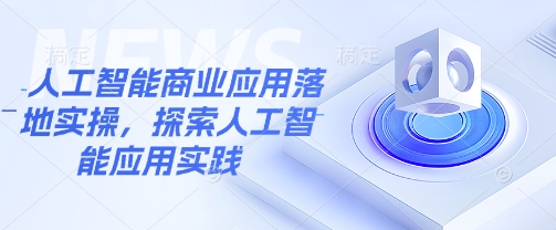 人工智能商业应用落地实操，探索人工智能应用实践-网络创业副业兼职学习网