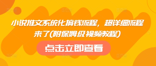 小说推文系统化搞钱流程，超详细流程来了(附保姆级视频教程)-网络创业副业兼职学习网